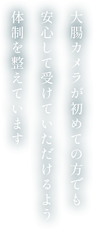 大腸カメラが初めての方でも安心して受けていただけるよう体制を整えています
